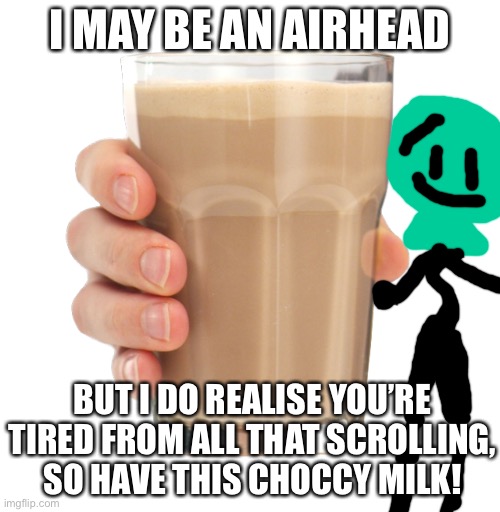 Chad|oony | I MAY BE AN AIRHEAD; BUT I DO REALISE YOU’RE TIRED FROM ALL THAT SCROLLING, SO HAVE THIS CHOCCY MILK! | image tagged in choccy milk,bfb,bfdi | made w/ Imgflip meme maker