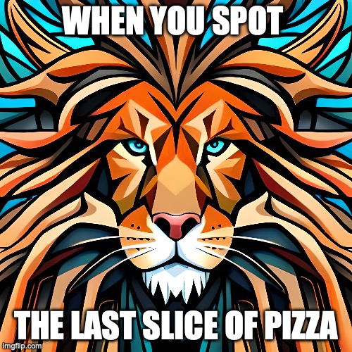 lion | WHEN YOU SPOT; THE LAST SLICE OF PIZZA | image tagged in lion | made w/ Imgflip meme maker