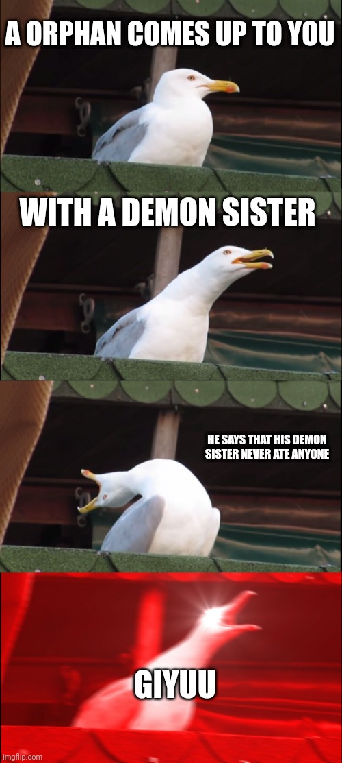 Inhaling Seagull | A ORPHAN COMES UP TO YOU; WITH A DEMON SISTER; HE SAYS THAT HIS DEMON SISTER NEVER ATE ANYONE; GIYUU | image tagged in memes,inhaling seagull | made w/ Imgflip meme maker