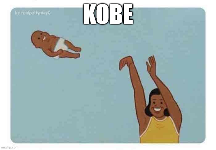mom throwing baby | KOBE | image tagged in mom throwing baby | made w/ Imgflip meme maker