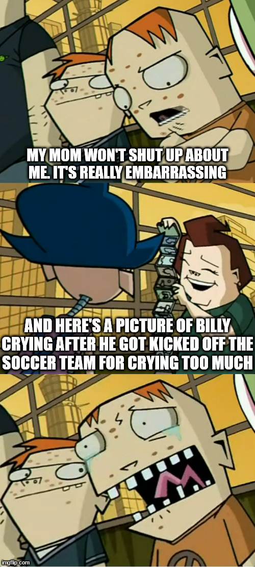 MY MOM WON'T SHUT UP ABOUT ME. IT'S REALLY EMBARRASSING AND HERE'S A PICTURE OF BILLY
CRYING AFTER HE GOT KICKED OFF THE
SOCCER TEAM FOR CRY | made w/ Imgflip meme maker