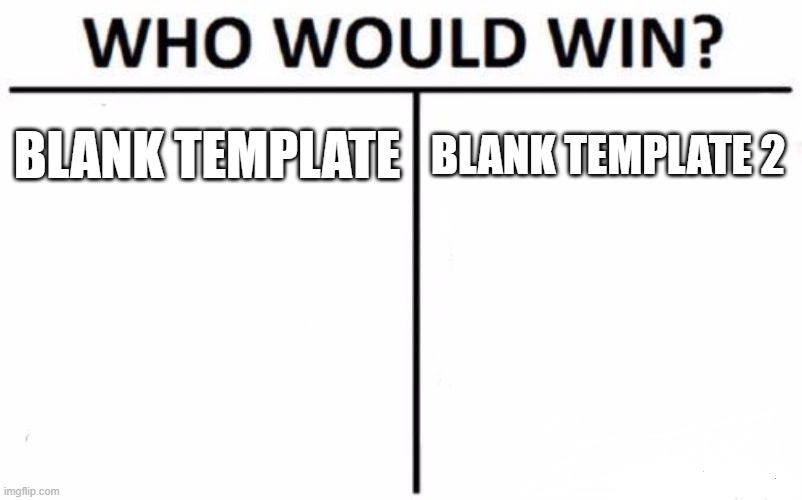 Who Would Win? Meme | BLANK TEMPLATE; BLANK TEMPLATE 2 | image tagged in memes,who would win | made w/ Imgflip meme maker