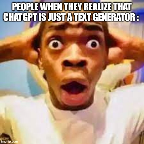 ChatGPT isn't a miracle machine ong | PEOPLE WHEN THEY REALIZE THAT CHATGPT IS JUST A TEXT GENERATOR : | image tagged in fr ong,chatgpt,ai,memes,funny,imagine | made w/ Imgflip meme maker