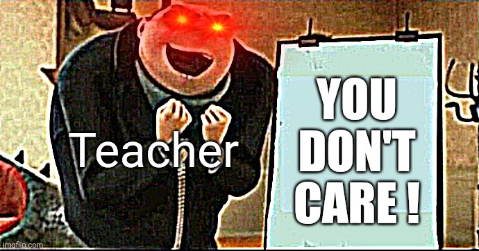 YOU DON'T CARE ! Teacher | made w/ Imgflip meme maker