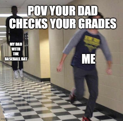 floating boy chasing running boy | POV YOUR DAD CHECKS YOUR GRADES; MY DAD WITH THE BASEBALL BAT; ME | image tagged in floating boy chasing running boy | made w/ Imgflip meme maker