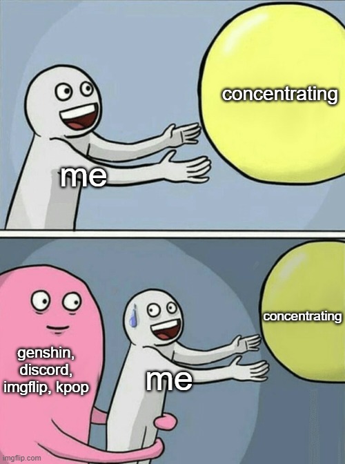 Running Away Balloon Meme | concentrating; me; concentrating; genshin, discord, imgflip, kpop; me | image tagged in memes,running away balloon,addiction,genshin impact,discord,kpop | made w/ Imgflip meme maker