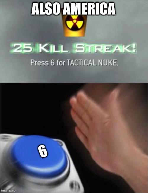 ALSO AMERICA 6 | image tagged in tactical nuke,memes,blank nut button | made w/ Imgflip meme maker
