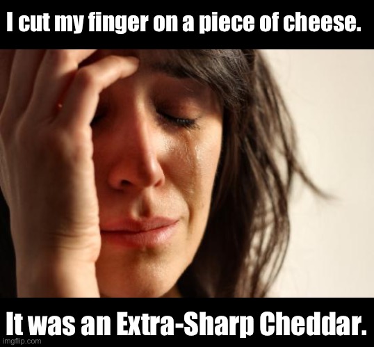 Sharp | I cut my finger on a piece of cheese. It was an Extra-Sharp Cheddar. | image tagged in memes,first world problems | made w/ Imgflip meme maker