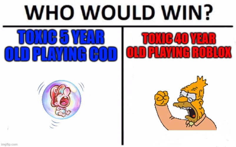 lool | TOXIC 5 YEAR OLD PLAYING COD; TOXIC 40 YEAR OLD PLAYING ROBLOX | image tagged in memes,who would win | made w/ Imgflip meme maker