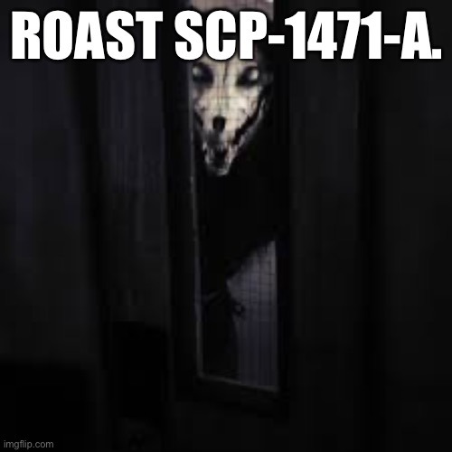 Don’t hold back. | ROAST SCP-1471-A. | image tagged in scp-1471,scp,scp meme | made w/ Imgflip meme maker
