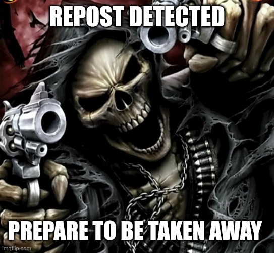 Edgy skeleton | REPOST DETECTED PREPARE TO BE TAKEN AWAY | image tagged in edgy skeleton | made w/ Imgflip meme maker