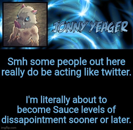 Fr i'll tell yall when I do get back on | Smh some people out here really do be acting like twitter. I'm literally about to become Sauce levels of dissapointment sooner or later. | image tagged in jonathan's 8th temp | made w/ Imgflip meme maker