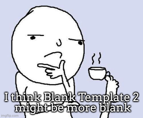 thinking meme | I think Blank Template 2
 might be more blank | image tagged in thinking meme | made w/ Imgflip meme maker