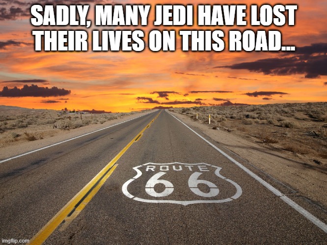 Jedi Deaths | SADLY, MANY JEDI HAVE LOST THEIR LIVES ON THIS ROAD... | image tagged in route 66 | made w/ Imgflip meme maker