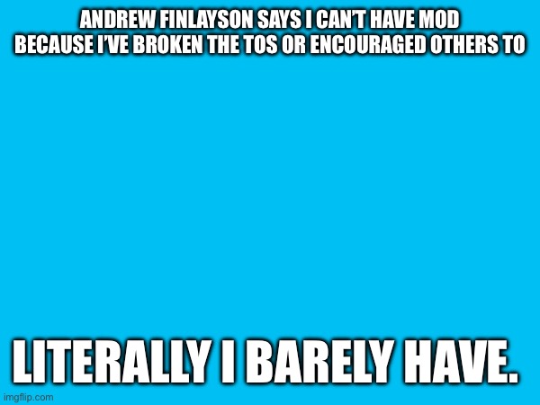 ANDREW FINLAYSON SAYS I CAN’T HAVE MOD BECAUSE I’VE BROKEN THE TOS OR ENCOURAGED OTHERS TO; LITERALLY I BARELY HAVE. | made w/ Imgflip meme maker