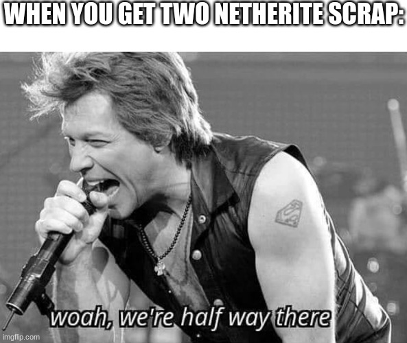 woah we're half way there | WHEN YOU GET TWO NETHERITE SCRAP: | image tagged in woah we're half way there | made w/ Imgflip meme maker