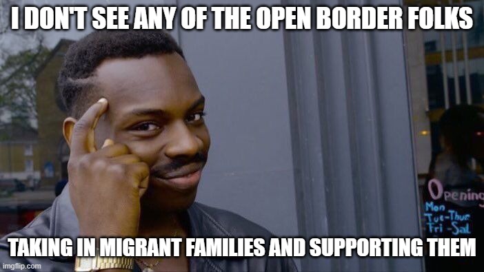 Roll Safe Think About It | I DON'T SEE ANY OF THE OPEN BORDER FOLKS; TAKING IN MIGRANT FAMILIES AND SUPPORTING THEM | image tagged in memes,roll safe think about it | made w/ Imgflip meme maker