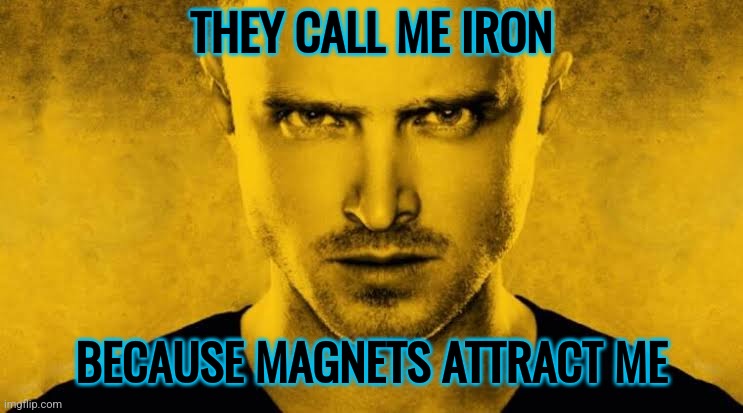 this is a reference to the episode "live free or die" | THEY CALL ME IRON; BECAUSE MAGNETS ATTRACT ME | image tagged in jesse | made w/ Imgflip meme maker