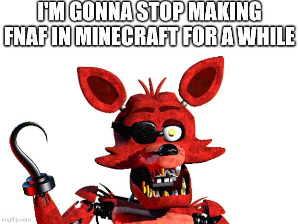Yep | I'M GONNA STOP MAKING FNAF IN MINECRAFT FOR A WHILE | image tagged in fnf | made w/ Imgflip meme maker