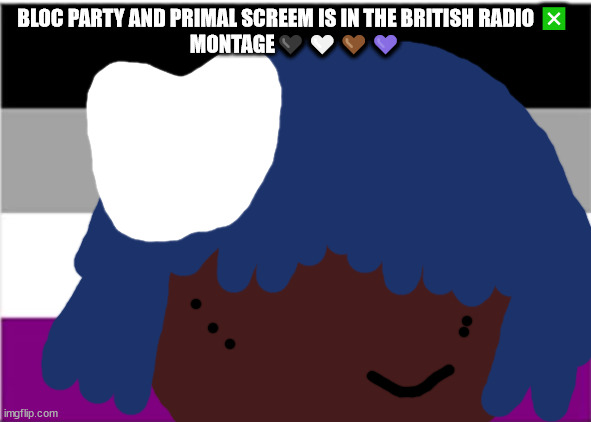 no one from pet shop boy's will die tomorrow | BLOC PARTY AND PRIMAL SCREEM IS IN THE BRITISH RADIO ❎ 
MONTAGE🖤🤍🤎💜 | image tagged in no one from new order will die this week | made w/ Imgflip meme maker