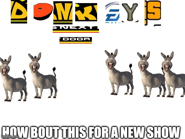 ITS A SUCCESS | HOW BOUT THIS FOR A NEW SHOW | image tagged in donkey,shrek fiona harold donkey | made w/ Imgflip meme maker