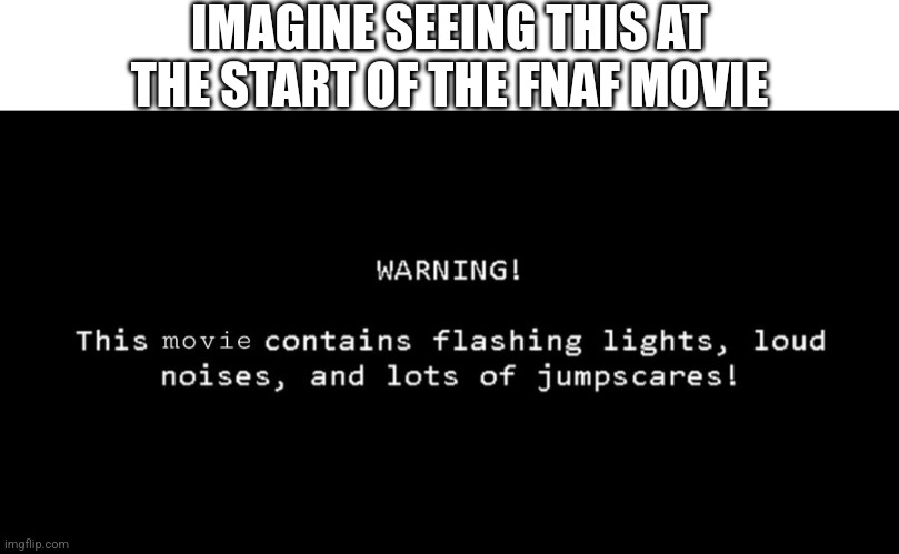 Imagine Tho | IMAGINE SEEING THIS AT THE START OF THE FNAF MOVIE | image tagged in fnaf | made w/ Imgflip meme maker