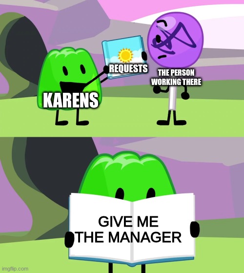Gelatin's book of facts | REQUESTS; THE PERSON WORKING THERE; KARENS; GIVE ME THE MANAGER | image tagged in gelatin's book of facts | made w/ Imgflip meme maker