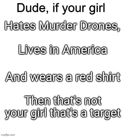 Dude if your girl | Hates Murder Drones, Lives in America; And wears a red shirt; Then that's not your girl that's a target | image tagged in dude if your girl | made w/ Imgflip meme maker
