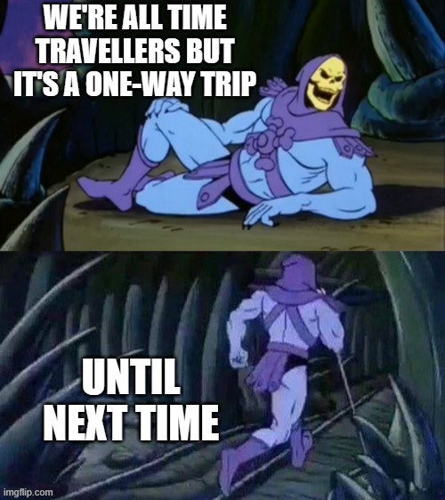 Skeletor disturbing facts | WE'RE ALL TIME TRAVELLERS BUT IT'S A ONE-WAY TRIP; UNTIL NEXT TIME | image tagged in skeletor disturbing facts | made w/ Imgflip meme maker