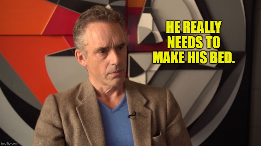 jordan peterson | HE REALLY NEEDS TO MAKE HIS BED. | image tagged in jordan peterson | made w/ Imgflip meme maker