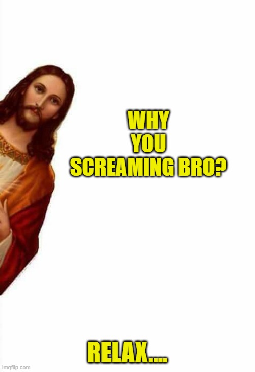 jesus watcha doin | WHY YOU SCREAMING BRO? RELAX.... | image tagged in jesus watcha doin | made w/ Imgflip meme maker