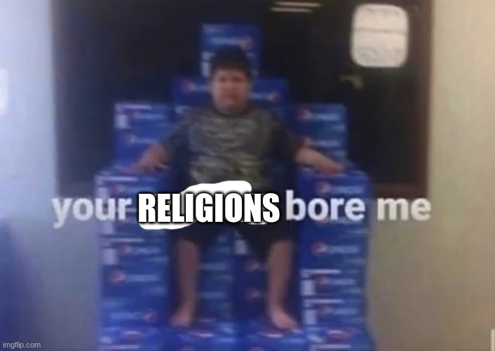 Your politics bore me | RELIGIONS | image tagged in your politics bore me | made w/ Imgflip meme maker