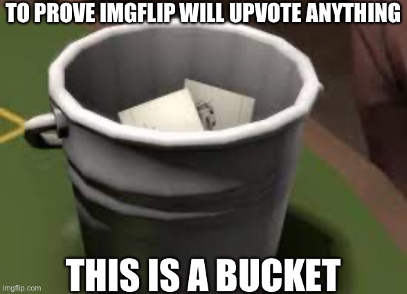 There's more. | TO PROVE IMGFLIP WILL UPVOTE ANYTHING; THIS IS A BUCKET | image tagged in tf2,bucket,memes,funny | made w/ Imgflip meme maker