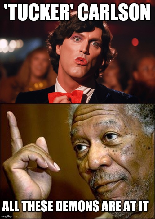 Look up fox news drag show if u wanna barf | 'TUCKER' CARLSON; ALL THESE DEMONS ARE AT IT | image tagged in this morgan freeman,confused tucker carlson | made w/ Imgflip meme maker