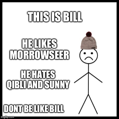 Don't Be Like Bill | THIS IS BILL; HE LIKES MORROWSEER; HE HATES QIBLI AND SUNNY; DONT BE LIKE BILL | image tagged in don't be like bill | made w/ Imgflip meme maker