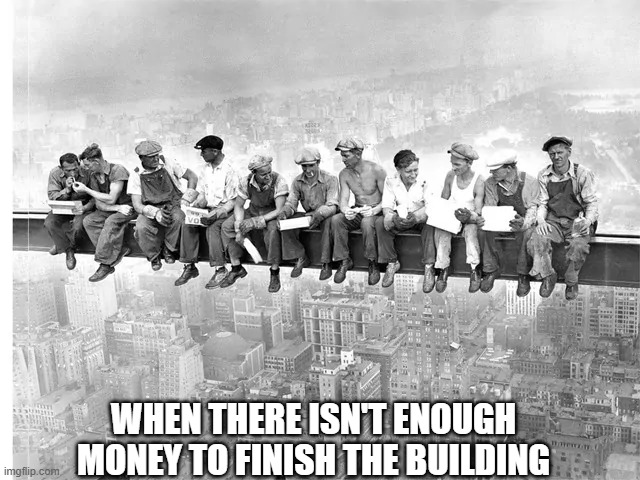 memeing or working | WHEN THERE ISN'T ENOUGH MONEY TO FINISH THE BUILDING | image tagged in worker on rion bar,meme,worker | made w/ Imgflip meme maker