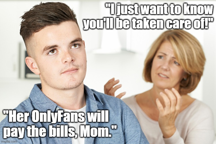 Her OnlyFans | "I just want to know you'll be taken care of!"; "Her OnlyFans will pay the bills, Mom." | image tagged in onlyfans,mothers,girlfriends | made w/ Imgflip meme maker