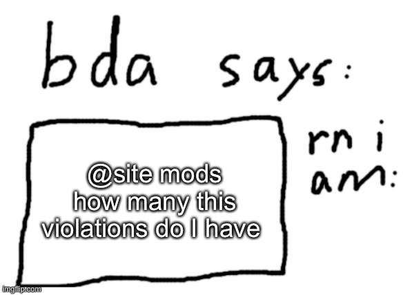 :) | @site mods how many this violations do I have | image tagged in official badlydrawnaxolotl announcement temp | made w/ Imgflip meme maker