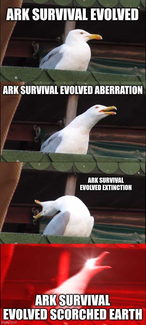 Inhaling Seagull | ARK SURVIVAL EVOLVED; ARK SURVIVAL EVOLVED ABERRATION; ARK SURVIVAL EVOLVED EXTINCTION; ARK SURVIVAL EVOLVED SCORCHED EARTH | image tagged in memes,inhaling seagull | made w/ Imgflip meme maker