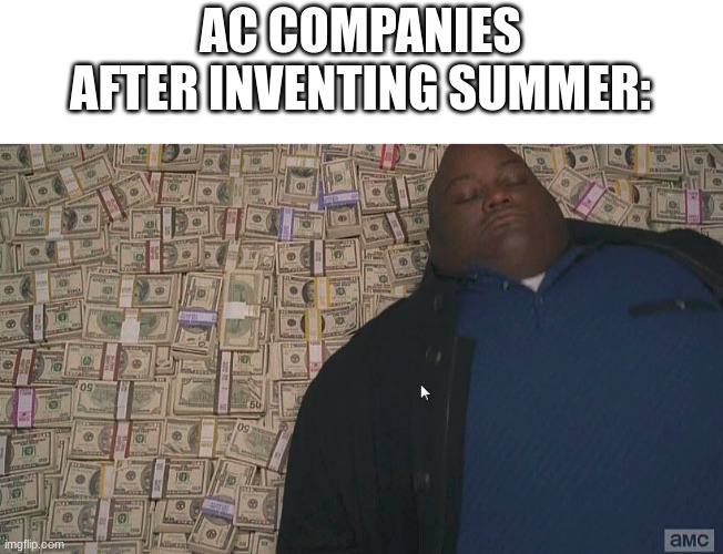 i goot the idea last night laying on my fan | AC COMPANIES AFTER INVENTING SUMMER: | image tagged in fat guy laying on money,summer time,hot | made w/ Imgflip meme maker