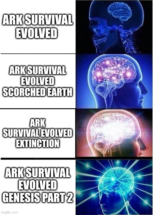 Expanding Brain | ARK SURVIVAL EVOLVED; ARK SURVIVAL EVOLVED SCORCHED EARTH; ARK SURVIVAL EVOLVED EXTINCTION; ARK SURVIVAL EVOLVED GENESIS PART 2 | image tagged in memes,expanding brain | made w/ Imgflip meme maker
