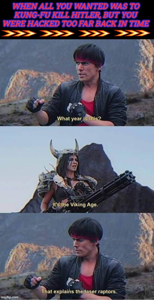Kung Fury! The most epic tale of all time! | WHEN ALL YOU WANTED WAS TO KUNG-FU KILL HITLER, BUT YOU WERE HACKED TOO FAR BACK IN TIME | image tagged in kung fury,action movies,funny,movies | made w/ Imgflip meme maker
