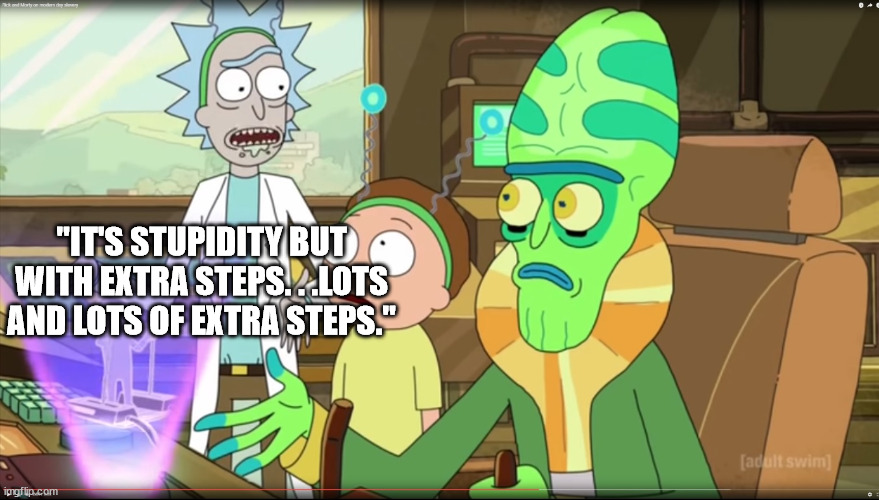 rick and morty slavery with extra steps | "IT'S STUPIDITY BUT WITH EXTRA STEPS. . .LOTS AND LOTS OF EXTRA STEPS." | image tagged in rick and morty slavery with extra steps | made w/ Imgflip meme maker