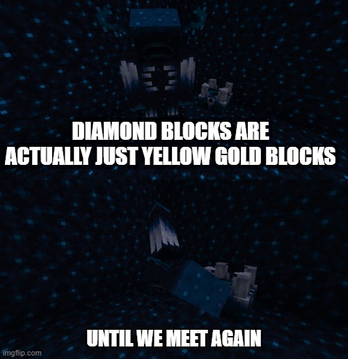 Yeah Its True | DIAMOND BLOCKS ARE ACTUALLY JUST YELLOW GOLD BLOCKS | image tagged in warden until we meet again | made w/ Imgflip meme maker