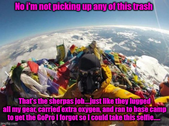 Polluting the peak of the planet | No i'm not picking up any of this trash; That's the sherpas job....just like they lugged all my gear, carried extra oxygen, and ran to base camp to get the GoPro I forgot so I could take this selfie..... | image tagged in mount everest,sherpas,selfies,pollution,trust fund babies | made w/ Imgflip meme maker