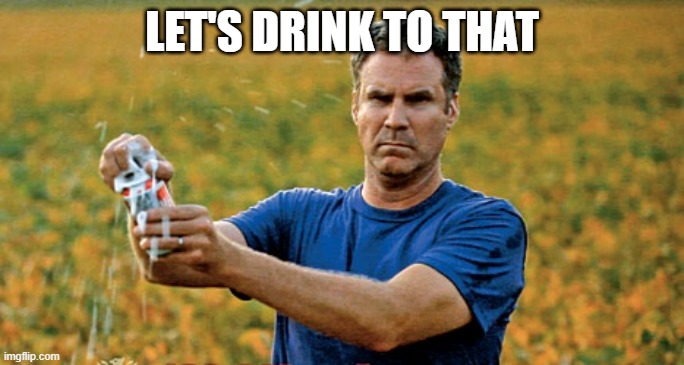 Will Ferrell Beer Meme | LET'S DRINK TO THAT | image tagged in will ferrell beer meme | made w/ Imgflip meme maker