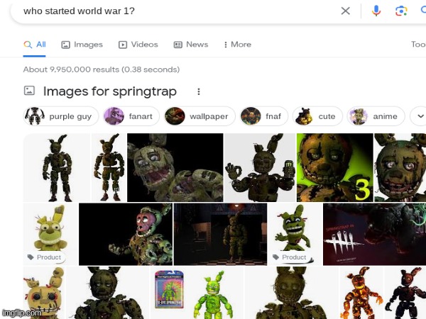 so i searched up who started world war 1 and it looks like my younger self did | image tagged in fnaf | made w/ Imgflip meme maker