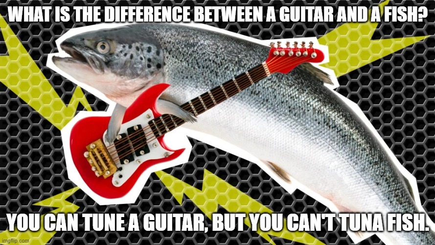 Daily Bad Dad Joke June 6, 2023 | WHAT IS THE DIFFERENCE BETWEEN A GUITAR AND A FISH? YOU CAN TUNE A GUITAR, BUT YOU CAN'T TUNA FISH. | image tagged in fish | made w/ Imgflip meme maker