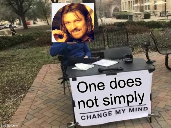 Change My Mind | One does not simply | image tagged in memes,change my mind | made w/ Imgflip meme maker