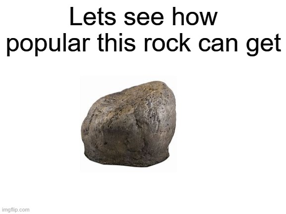 Blank White Template | Lets see how popular this rock can get | image tagged in blank white template | made w/ Imgflip meme maker